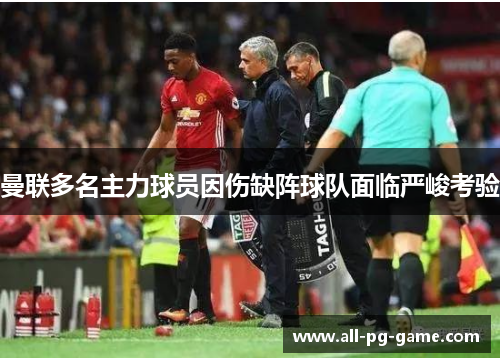 曼联多名主力球员因伤缺阵球队面临严峻考验 曼联多名主力球员因伤缺阵球队面临严峻考验