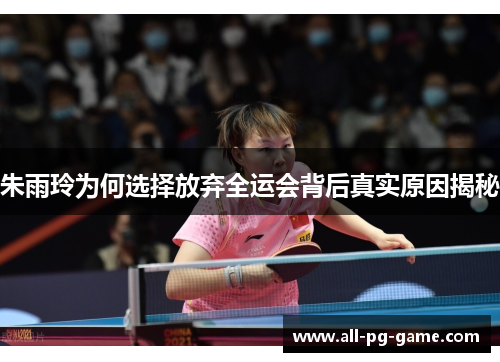 朱雨玲为何选择放弃全运会背后真实原因揭秘