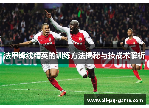 法甲锋线精英的训练方法揭秘与技战术解析 法甲锋线精英的训练方法揭秘与技战术解析
