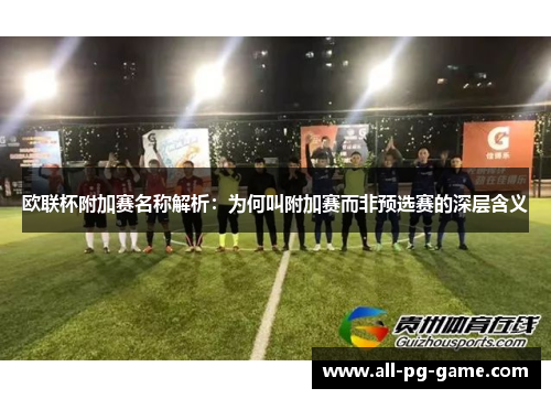 欧联杯附加赛名称解析：为何叫附加赛而非预选赛的深层含义