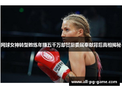 网球女神转型教练年赚五千万却甘愿委屈奉献背后真相揭秘 网球女神转型教练年赚五千万却甘愿委屈奉献背后真相揭秘