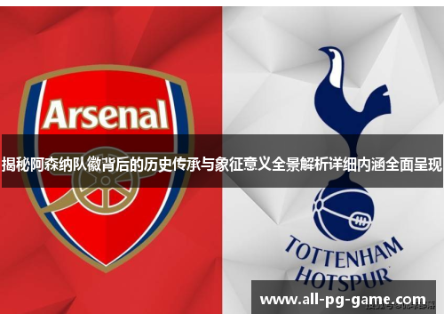 揭秘阿森纳队徽背后的历史传承与象征意义全景解析详细内涵全面呈现