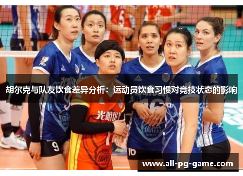 胡尔克与队友饮食差异分析:运动员饮食习惯对竞技状态的影响 胡尔克与队友饮食差异分析:运动员饮食习惯对竞技状态的影响
