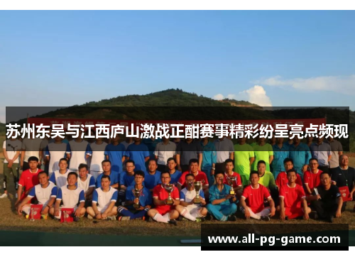 苏州东吴与江西庐山激战正酣赛事精彩纷呈亮点频现