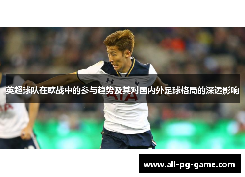 英超球队在欧战中的参与趋势及其对国内外足球格局的深远影响