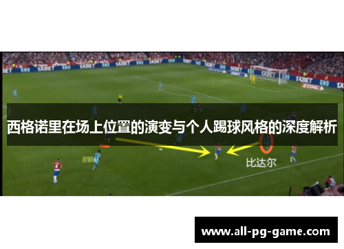 西格诺里在场上位置的演变与个人踢球风格的深度解析