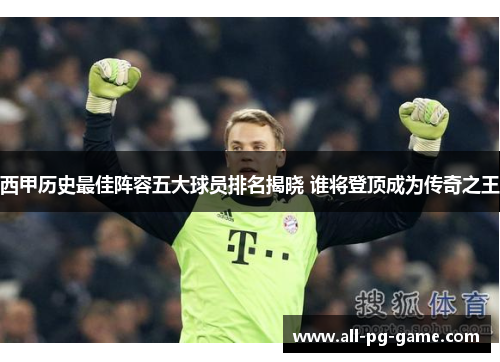 西甲历史最佳阵容五大球员排名揭晓 谁将登顶成为传奇之王