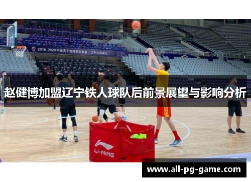 赵健博加盟辽宁铁人球队后前景展望与影响分析