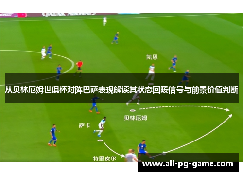 从贝林厄姆世俱杯对阵巴萨表现解读其状态回暖信号与前景价值判断 从贝林厄姆世俱杯对阵巴萨表现解读其状态回暖信号与前景价值判断