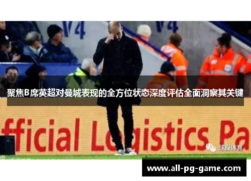 聚焦B席英超对曼城表现的全方位状态深度评估全面洞察其关键 聚焦B席英超对曼城表现的全方位状态深度评估全面洞察其关键