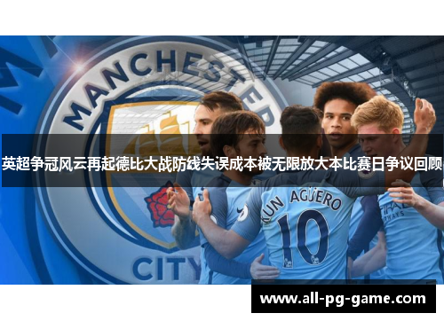 英超争冠风云再起德比大战防线失误成本被无限放大本比赛日争议回顾 英超争冠风云再起德比大战防线失误成本被无限放大本比赛日争议回顾