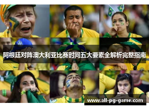 阿根廷对阵澳大利亚比赛时间五大要素全解析完整指南