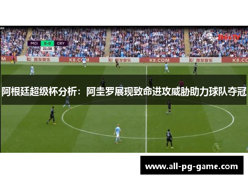 阿根廷超级杯分析:阿圭罗展现致命进攻威胁助力球队夺冠 阿根廷超级杯分析:阿圭罗展现致命进攻威胁助力球队夺冠