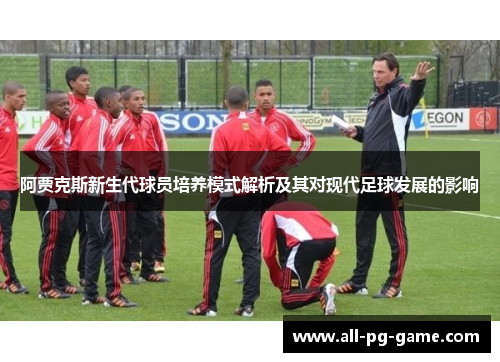 阿贾克斯新生代球员培养模式解析及其对现代足球发展的影响