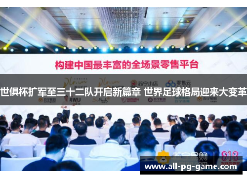 世俱杯扩军至三十二队开启新篇章 世界足球格局迎来大变革